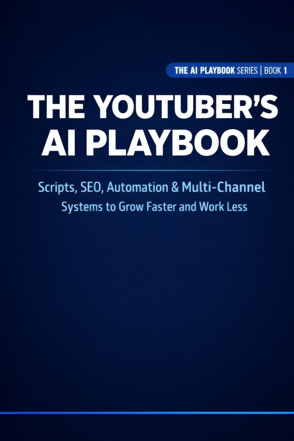 The YouTuber's AI Playbook: Scripts, SEO, Automation & Multi-Channel Systems to Grow Faster and Work Less: 1 (The AI Playbook Series)