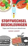 Stoffwechsel beschleunigen: Tipps und Tricks zum richtig Abnehmen durch Entgiften, Fett verbrennen und Stoffwechsel anregen (inkl. 22 gesunde Rezepte)