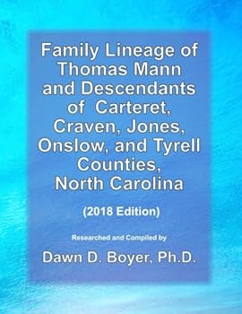 Family Lineage of Thomas Mann and Descendants of Carteret, Craven, Jones, Onslow, and Tyrell Counties, North Carolina: 2018 Edition; includes sources ... Lineage Charts by Dawn Boyer, Ph.D.)