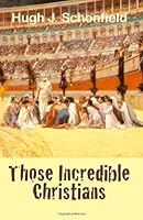 By Dr. Hugh Joseph Schonfield Those Incredible Christians [Paperback] B00SCVFFZ4 Book Cover