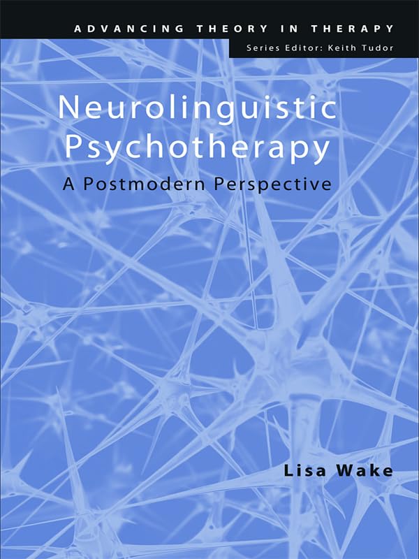 Neurolinguistic Psychotherapy: A Postmodern Perspective (Advancing Theory in Therapy)
