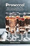 Prosecco!: Italys Iconic Sparkling Wine, with Cocktail Recipes and Lore