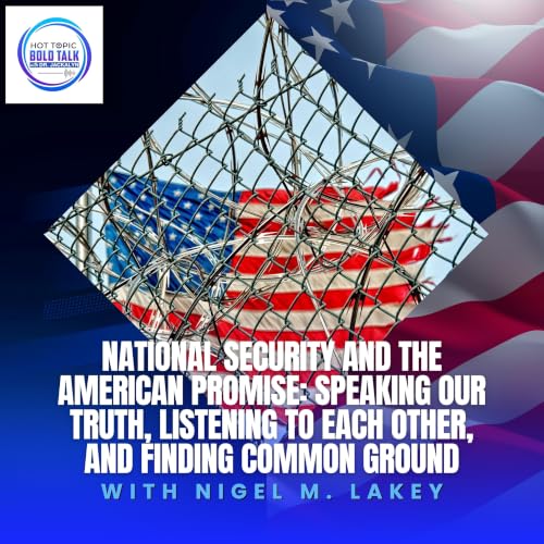 National Security And The American Promise: Speaking Our Truth, Listening To Each Other, And Finding Common Ground With Nigel M. Lakey