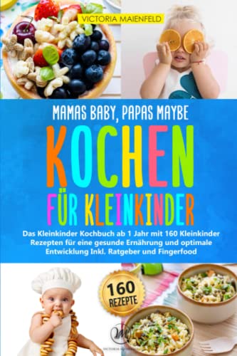 Mamas Baby, Papas maybe - Kochen für Kleinkinder: Das Kleinkinder Kochbuch...