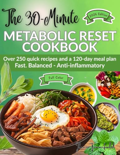 The 30-Minute Metabolic Reset Cookbook: 250+ Fast & Nourishing Recipes For Limitless Energy, Balanced Blood Sugar & Reduced Inflammation — Feel Your B