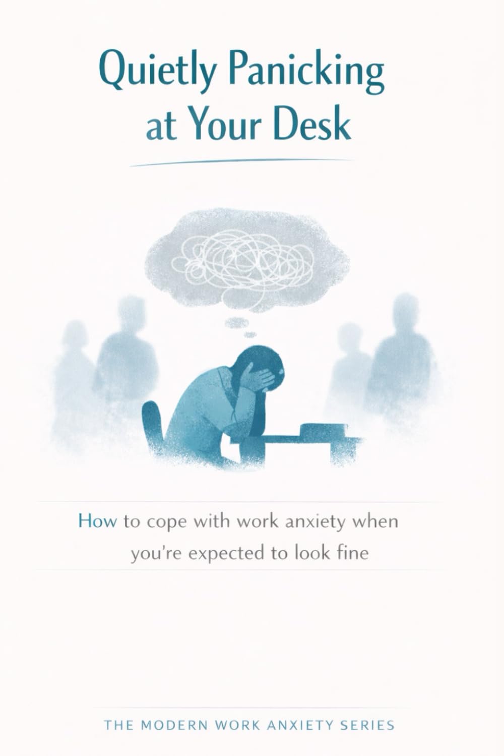 Quietly Panicking at Your Desk: How to cope with work anxiety when you’re expected to look fine (The Modern Work Anxiety Series)