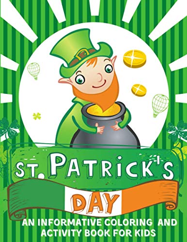 St. Patrick's Day An informative Coloring and Activity Book for Kids: 50+ large illustrations with Shamrocks, Leprechauns, Lucky Clovers, Gold Coins, ... activities for Girls and Boys of Age 3+