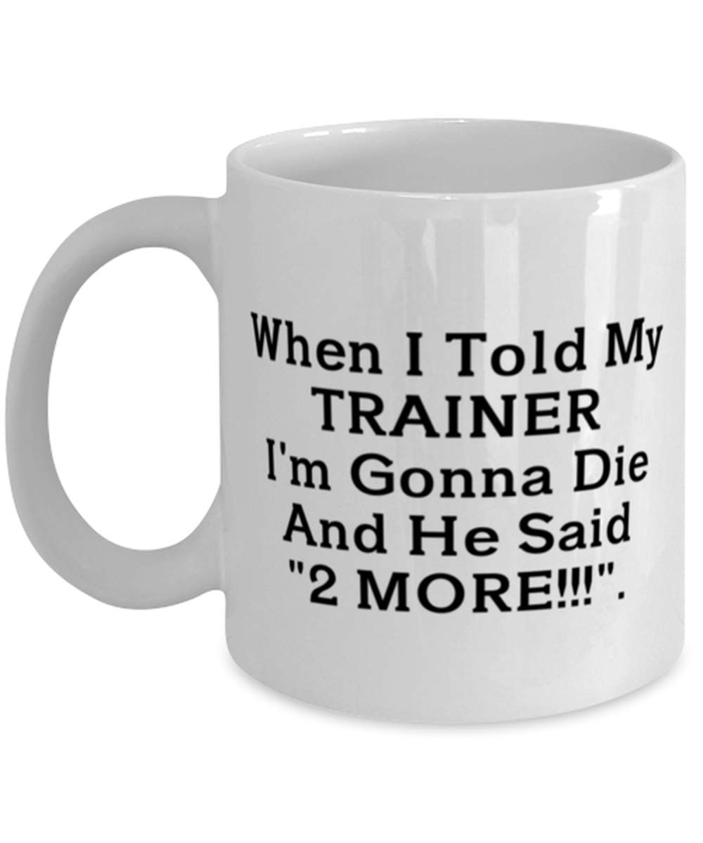 Personal Trainer Gifts - When I Told My Trainer I'm Gonna DieCoffee Mug - Gifts For Athlet — funny ceramic mug from ShopProudGifts
