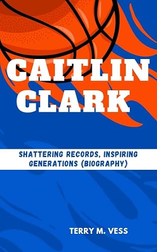 CAITLIN CLARK: Shattering Records, Inspiring Generations (Biography)