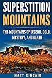Superstition Mountains: The Mountains of Legend, Gold, Mystery, and Death