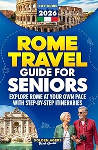 Rome Travel Guide for Seniors: Explore Rome at Your Own Pace with Step-by-Step Itineraries (2026)