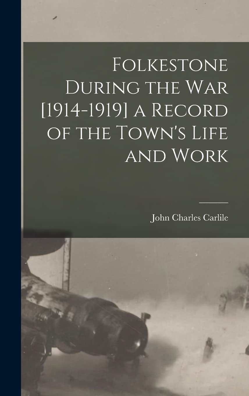 Folkestone During the war [1914-1919] a Record of the Town's Life and Work