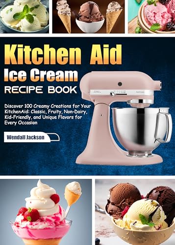 Kitchen Aid Ice Cream Recipe Book: Discover 100 Creamy Creations for Your KitchenAid: Classic, Fruity, Non-Dairy, Kid-Friendly, and Unique Flavors for Every Occasion