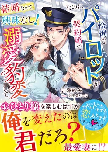 結婚なんて興味なし！なのに怜悧なパイロットが契約婚で溺愛豹変して【SS付き】 (ベリーズ文庫)