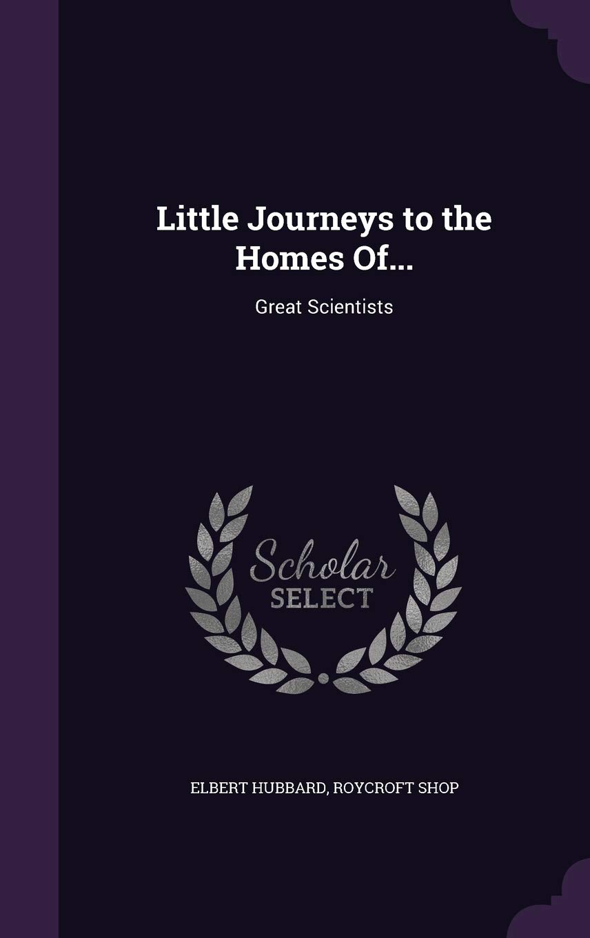 Little Journeys to the Homes Of...: Great Scientists