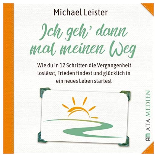 Ich geh dann mal meinen Weg: Wie du in 12 Schritten die Vergangenheit loslässt, Frieden findest und glücklich in ein neues Leben startest