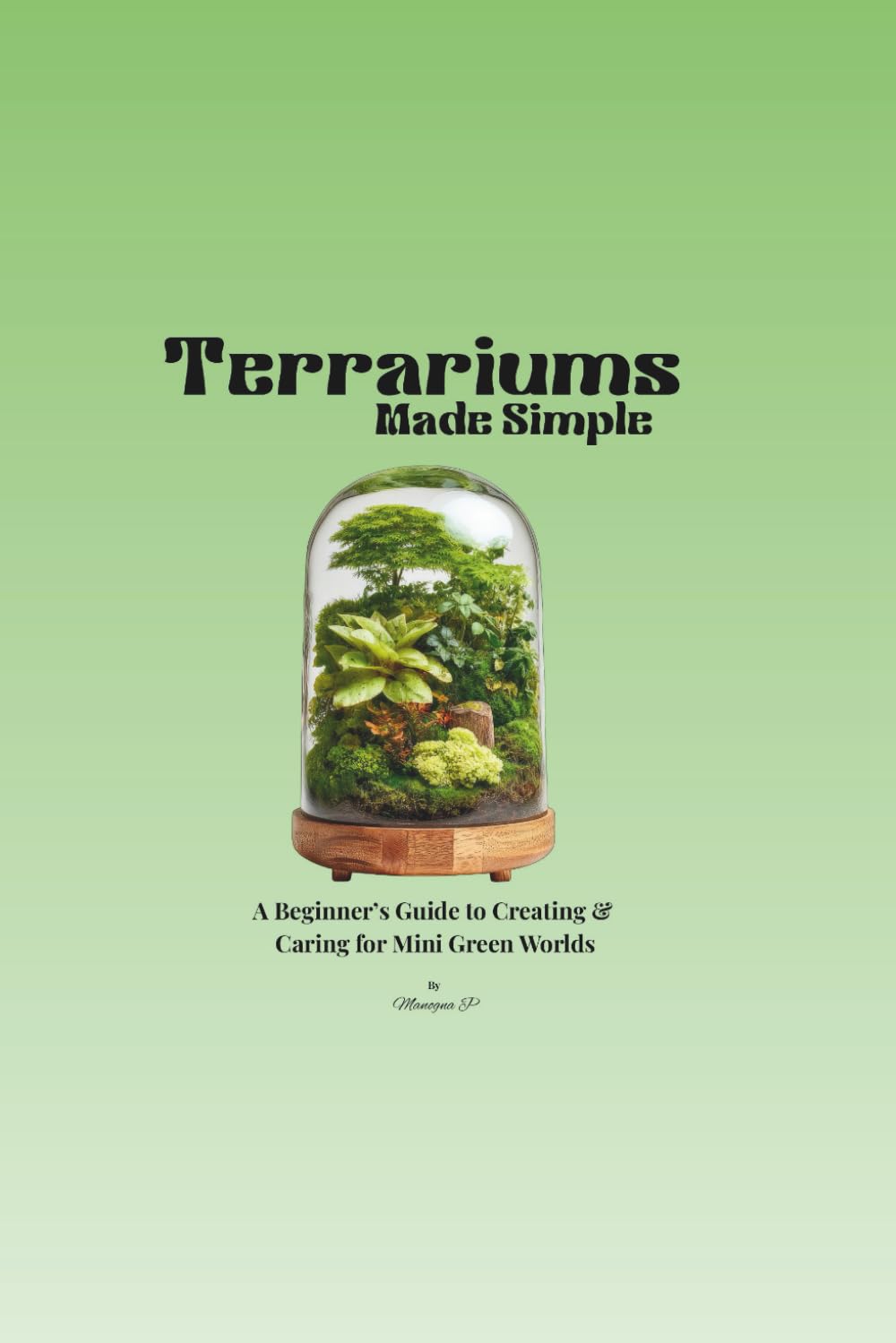 Terrariums Made Simple: A Beginner’s Guide to Creating & Caring for Mini Green Worlds
