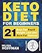 Keto Diet For Beginners: 21 Days For Rapid Weight Loss And Burn Fat Forever - Lose Up to 20 Pounds In 3 Weeks (Ketogenic Diet for Beginners)