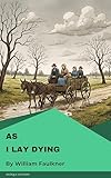 As I Lay Dying: A Modernist Masterpiece of Family, Loss & Southern Gothic Fiction (English Edition)