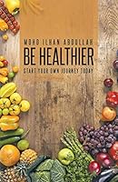 Be Healthier: Start Your Own Journey Today 1482830183 Book Cover