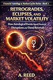 Retrogrades, Eclipses, and Market Volatility: How Astrological Events Signal Financial Disruptions and Trend Reversals (Financial Astrology & Market Cycles Series Book 6)