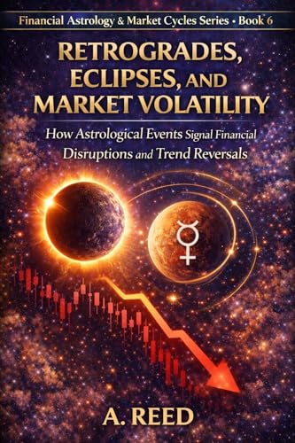 Retrogrades, Eclipses, and Market Volatility: How Astrological Events Signal Financial Disruptions and Trend Reversals (Financial Astrology & Market Cycles Series Book 6)