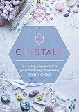 Crystals: How to tap into your infinite potential through the healing power of crystals