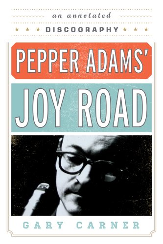 Pepper Adams' Joy Road: An Annotated Discography (Studies in Jazz, 69) (Volume 69)