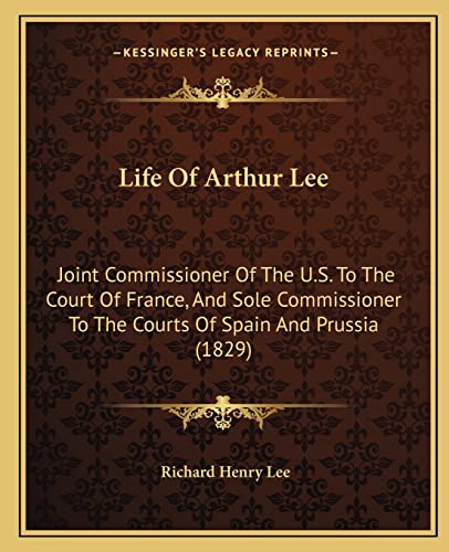 Life Of Arthur Lee: Joint Commissioner Of The U.S. To The Court Of France, And Sole Commissioner To The Courts Of Spain And Prussia (1829)
