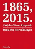 1865, 2015. 150 Jahre Wiener Ringstraße: Dreizehn Betrachtungen - Sibylle Berg, György Dalos, J. Sydney Jones, Mitsuyo Kakuta, Radek Knapp, Nicola Lecca, Eva Menasse, Vivien Shotwell, Vladimir Sorokin, Michael Stavarič, Marlene Streeruwitz, Vladimir Vertlib, Timothy Bonyhady 