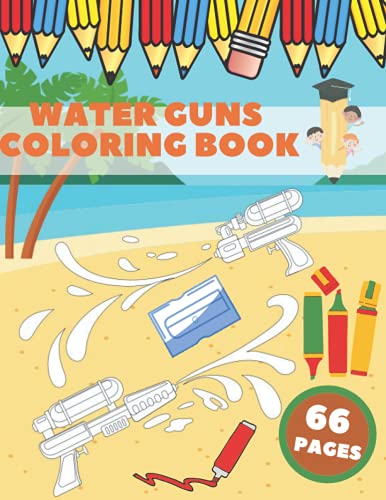 Water Guns Coloring Book: Guns Kids Nerf Gun Water Watergun Super Soaker Toy Blaster Coloring Pistol Cat Deterrent Water Guns Coloring Book: Guns Kids Nerf Gun Water Watergun Super Soaker Toy Blaster Coloring Pistol Cat Deterrent