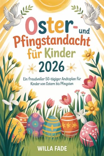 Oster- und Pfingstandacht für Kinder 2026: Ein freudvoller 50-tägiger Andachtsplan für Kinder von Ostern bis Pfingsten (German Edition)
