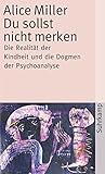 alice miller die revolte des körpers pdf  Du sollst nicht merken: Die Realität der Kindheit und die Dogmen der Psychoanalyse