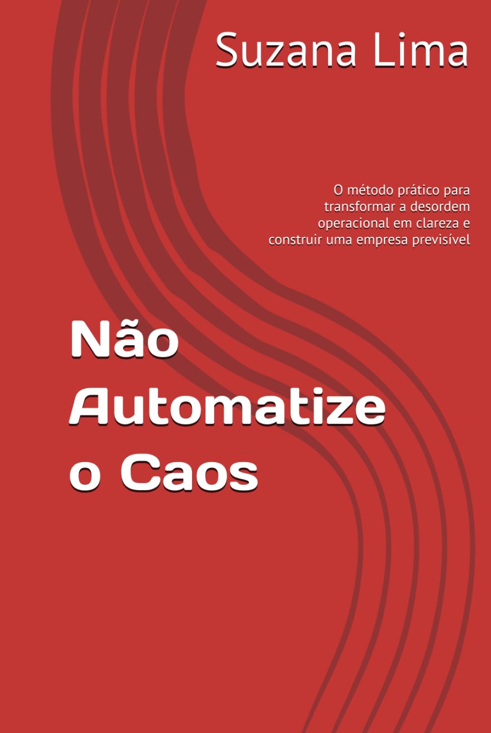 Não Automatize o Caos: O método prático para transformar a desordem operacional em clareza e construir uma empresa previsível