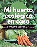 Mi Huerto Ecológico en Casa - El Libro Definitivo para Cultivar tus propias Frutas, Verduras y Hortalizas