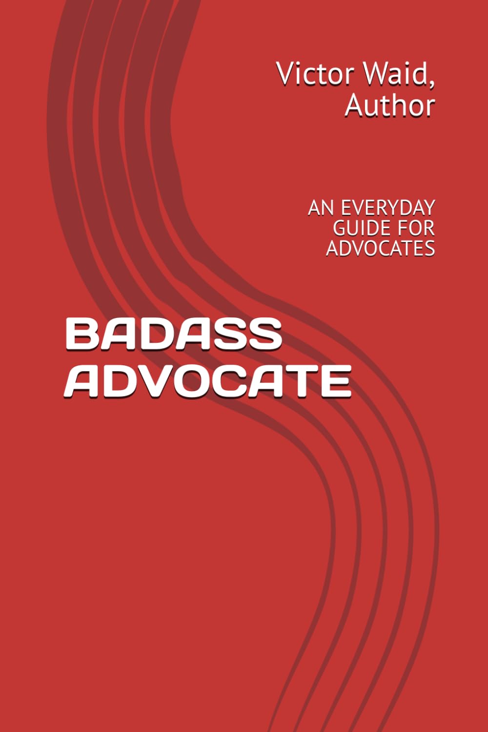 BADASS ADVOCATE: AN EVERYDAY GUIDE FOR ADVOCATES