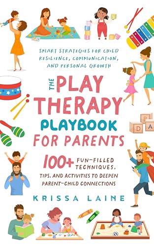 The Play Therapy Playbook for Parents: 100+ Fun-Filled Techniques, Tips,