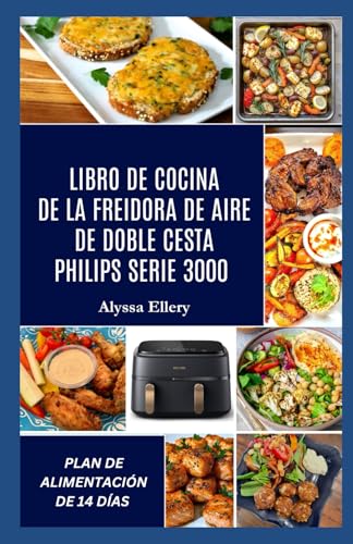 LIBRO DE COCINA DE LA FREIDORA DE AIRE DE DOBLE CESTA PHILIPS SERIE 3000: Comidas sabrosas y sin esfuerzo elaboradas para lograr equilibrio, sabor intenso y una cocción fácil entre semana.