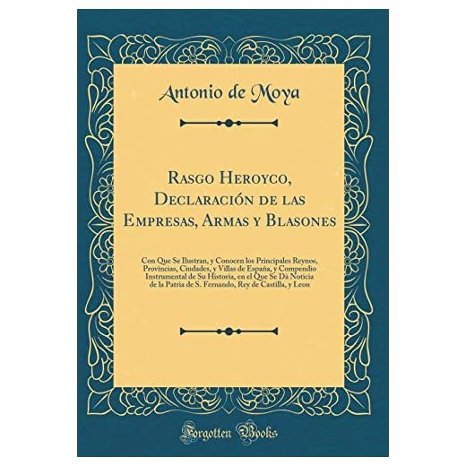 Rasgo Heroyco, Declaración de las Empresas, Armas y Blasones: Con Que Se Ilustran, y Conocen los Principales Reynos, Provincias, Ciudades, y Villas de ... Se Dà Noticia de la Patria de S. Fernando,