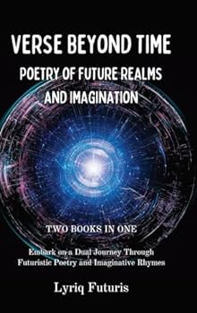 Verse Beyond Time: 2 Books in 1 - Poetry of Future Realms and Imagination: Embark on a Dual Journey Through Futuristic Poetry and Imaginative Rhymes