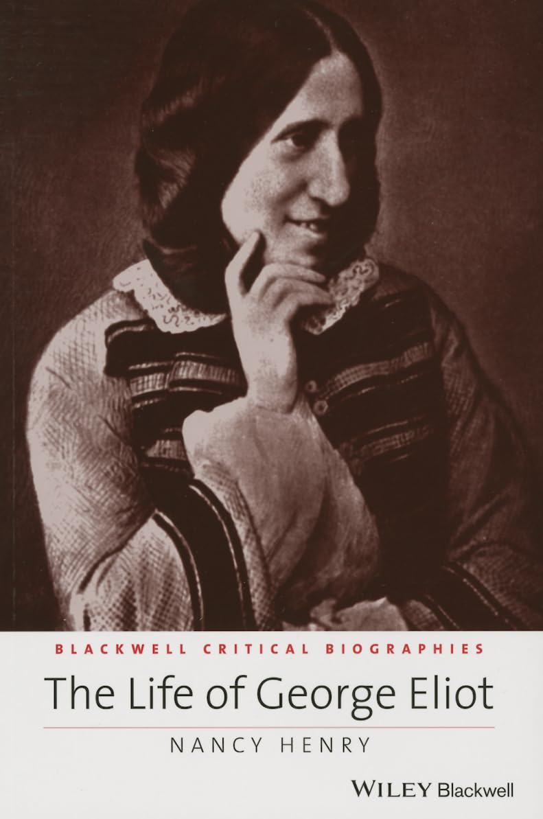 The Life of George Eliot: A Critical Biography (Wiley Blackwell Critical Biographies)