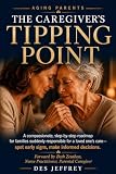 AGING PARENTS - THE CAREGIVING TIPPING POINT : A COMPASSIONATE, ROADMAP FOR FAMILIES SUDDENLY RESPONSIBLE FOR...
