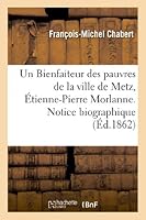 Un Bienfaiteur Des Pauvres de La Ville de Metz, A0/00tienne-Pierre Morlanne. Notice Biographique 2012977987 Book Cover