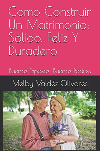Como Construir Un Matrimonio: Sólido, Feliz Y Duradero: Buenos Esposos; Buenos Padres (Spanish Edition)