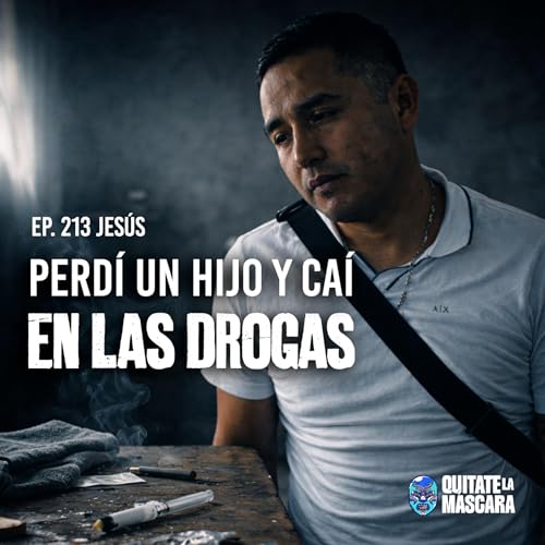213. PERD&Iacute; UN HIJO Y ME REFUGIE EN LAS DROGAS / Jes&uacute;s / Qu&iacute;tate la m&aacute;scara podcast