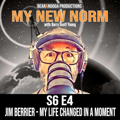 MY NEW NORM Podcast- S6 E5 / JIM BERRIER / MY LIFE CHANGED IN A MOMENT