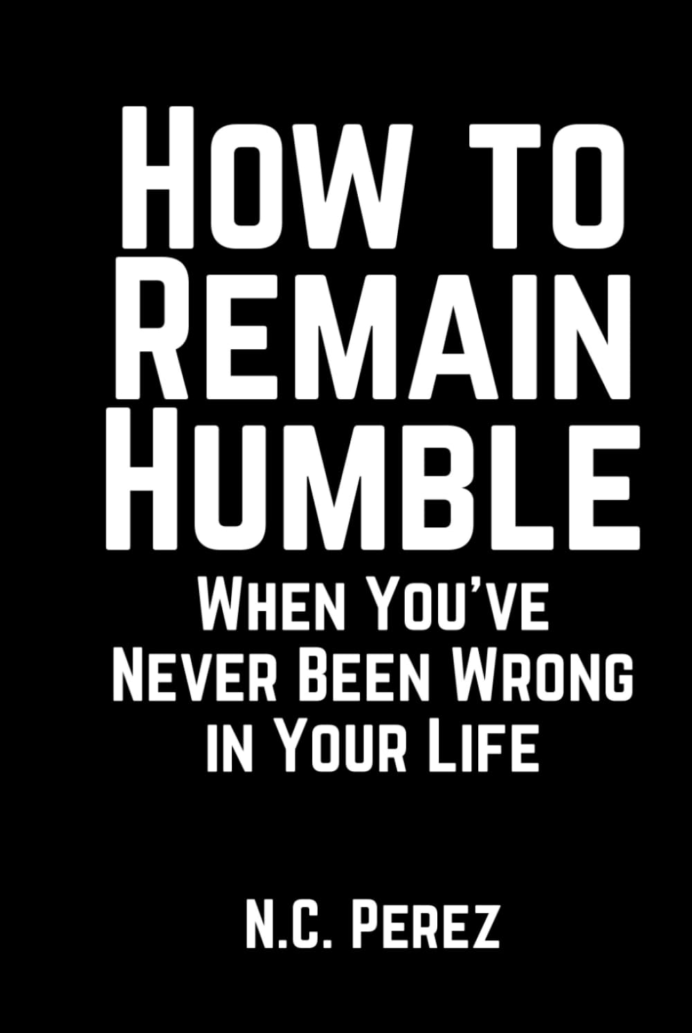How to Remain Humble When You’ve Never Been Wrong in Your Life