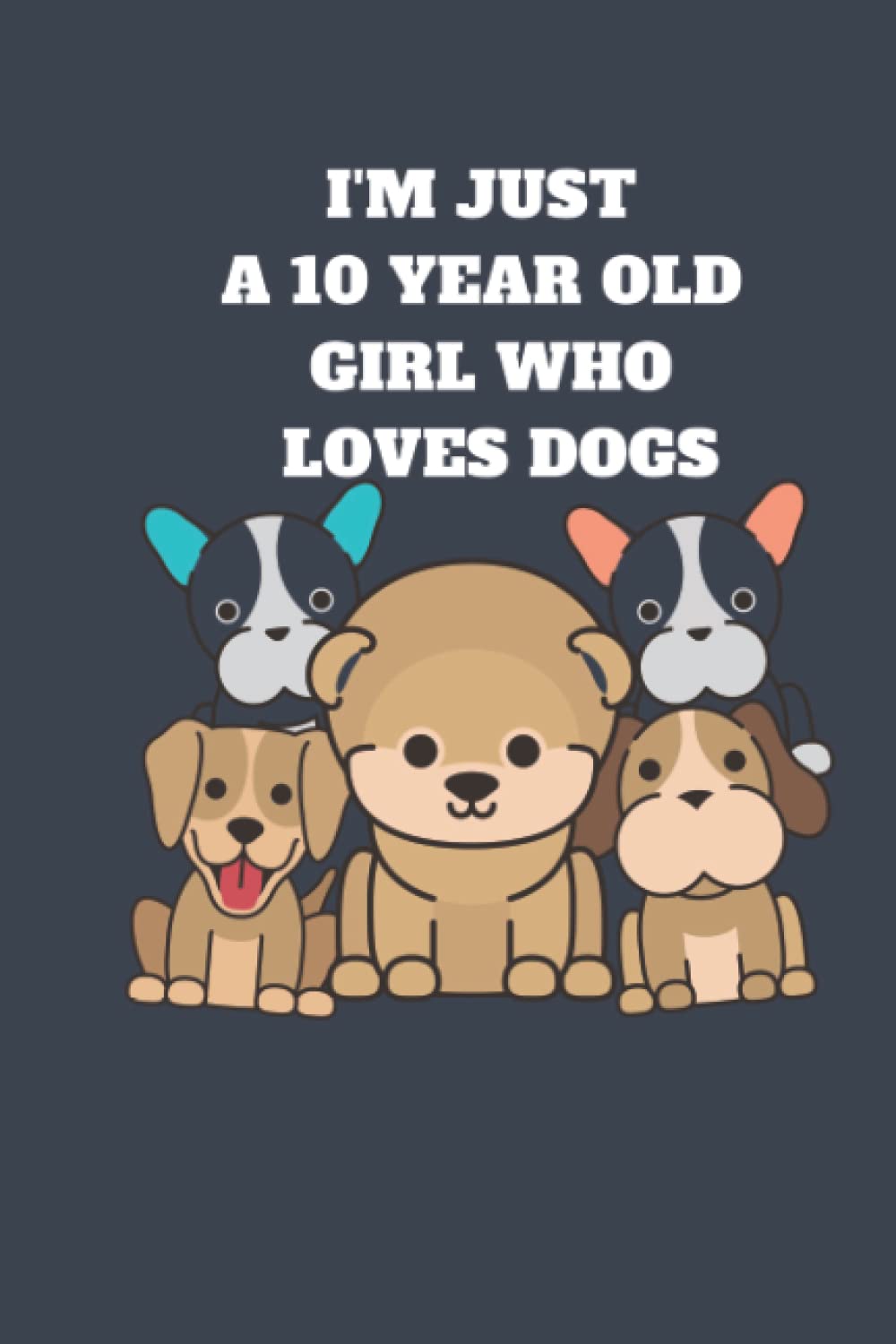 I'm Just A 10 Year Old Girl Who Loves Dogs: 10th Birthday Gifts For Girls, Notebook Gift For Dogs lovers "110 Pages "6x9 in.