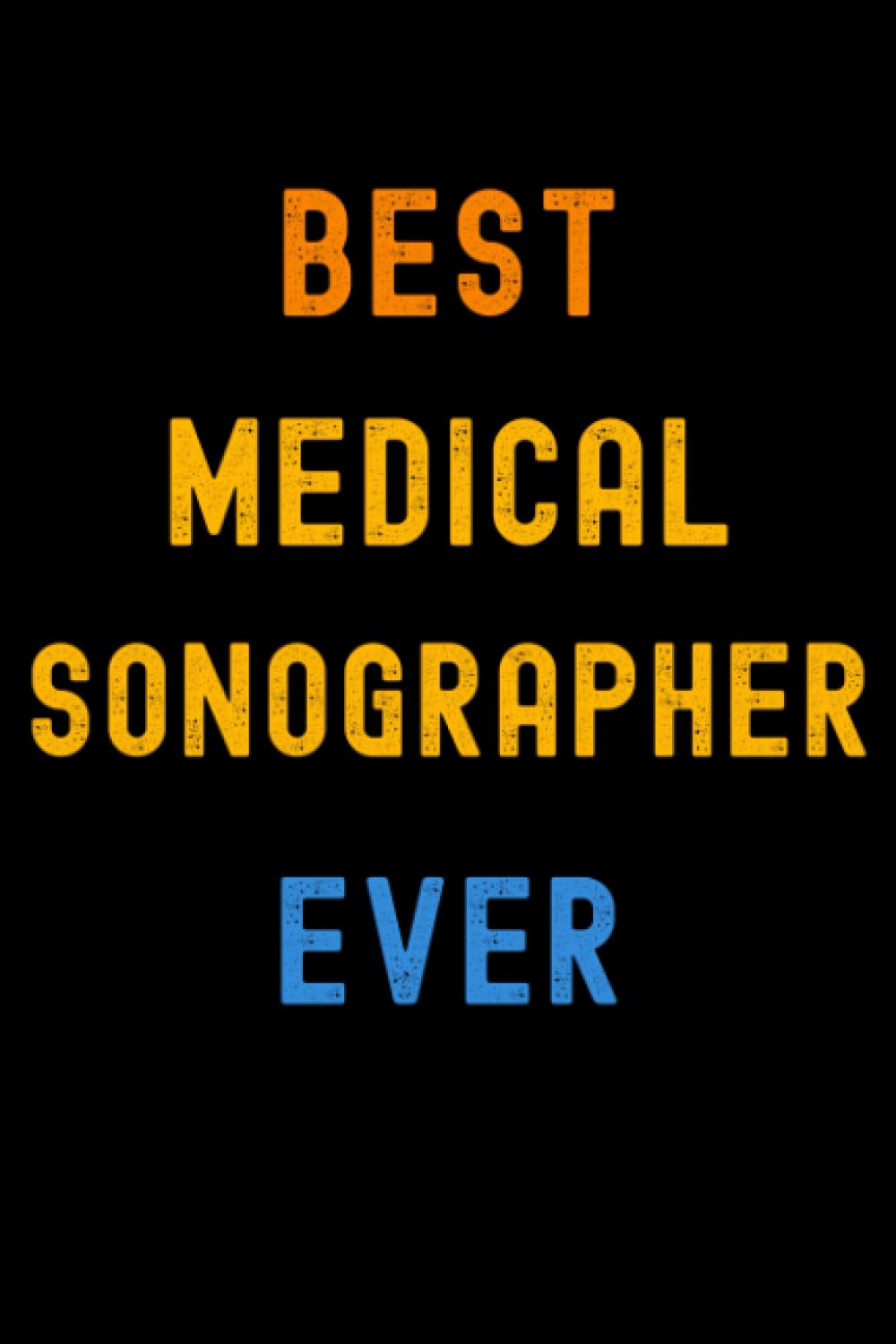 Best Medical Sonographer Ever: Lined Journal Notebook, Cute Appreciation Notebook, Best Gift For Medical Sonographer , 6x9 Inches With 120 Pages
