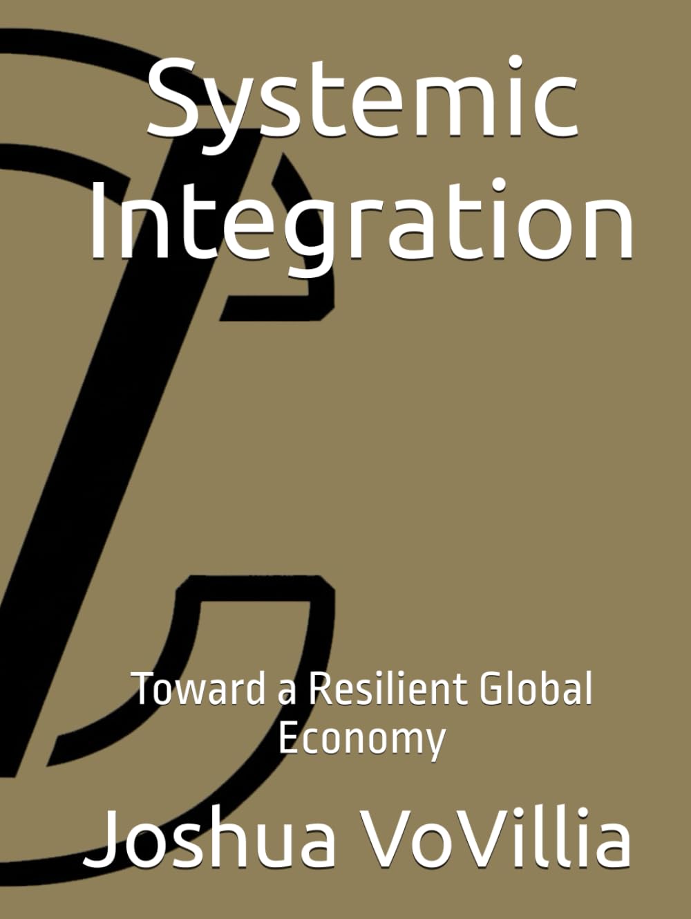Systemic Integration: Toward a Resilient Global Economy (Wealth and the Global Economy: How Prosperity Devours Itself)